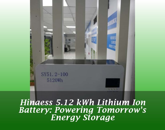 Hinaess 5.12 kWh Lithium Ion Battery: Powering Tomorrow's Energy Storage